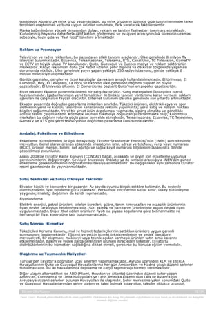 Galapagos Adaları) 24 etnik grup yaşamaktadır. Bu etnik grupların özellikle gıda tüketimlerindeki farklı
tercihleri araştırılmalı ve buna uygun ürünler sunulması, fark yaratacak faktölerdendir.
Marka bağımlılığının yüksek olmasından dolayı, reklam ve tanıtım faaliyetleri önem arz etmektedir.
Kadınların iş hayatına daha fazla aktif katılım göstermesi ve ev-işyeri arası yolculuk süresinin uzaması
sebebiyle, hazır gıda ve “fast food” tüketimi artmaktadır.

Reklam ve Promosyon
Televizyon ve radyo reklamları, bu pazarda en etkili tanıtım araçlarıdır. Ülke genelinde 8 milyon TV
izleyicisi bulunmaktadır. Ecuavisa, Teleamazonas, Telerama, RTS, Canal Uno, TC Television, GamaTV
ve ECTV en büyük ulusal TV kanallarıdır. Quito, Guayaquil ve Cuenca medya ve reklam sektörünün
merkezidir. Radyo reklamları daha çok hedef kitlenin şehir dışında ya da kırsal bölgelerde yaşaması
durumunda etkilidir. Ülke genelinde yayın yapan yaklaşık 350 radyo istasyonu, günde yaklaşık 8
milyon dinleyiciye ulaşmaktadır.
Günlük gazeteler, dergiler ve ticari kataloglar da reklam amaçlı kullanılabilmektedir. El Universo, El
Comercio, Hoy, El Telegrafo, La Hora ve Expreso ülke genelinde dağıtımı yapılan en büyük
gazetelerdir. El Universo ülkenin, El Comercio ise başkent Quito’nun en popüler gazeteleridir.
Fiyat rekabeti Ekvator pazarında önemli bir satış faktörüdür. Satış materyalleri İspanyolca olarak
hazırlanmalıdır. İşadamlarımızın yerel temsilcileri ile birlikte tanıtım yöntemine karar vermesi, reklam
ajansları ile çalışmaları faydalı olacaktır. Internet kullanımı da ülke genelinde son yıllarda artmaktadır.
Ekvator pazarında doğrudan pazarlama imkanları sınırlıdır. Tüketici ürünleri, elektrikli eşya ve spor
aletlerinin yerel ve kablolu televizyon kanallarında reklamı yapılmakta; yerel satış ve iletişim noktası
bilgileri sağlanmaktadır. Yerel bir şirket ürün depolaması yapmakta, sipariş almakta ve genellikle
adrese teslim çalışmaktadır. Kozmetik ürünleri tüketiciye doğrudan pazarlanmakta olup; Kolombiya
markaları bu dağıtım yoluyla güçlü pazar payı elde etmişlerdir. Teleamazonas, Ecuavisa, TC Televisión,
GamaTV ve RTS gibi yerel televizyonlar doğrudan pazarlama konusunda aktiftir.

Ambalaj, Paketleme ve Etiketleme
Etiketleme düzenlemeleri ile ilgili detaylı bilgi Ekvator Standartlar Enstitüsü’nün (INEN) web sitesinde
mevcuttur. Genel olarak ürünün etiketinde imalatçının ismi, adresi ve telefonu, vergi kayıt numarası
(RUC), ürünün menşei, birimi, net ağırlığı ve sağlık kayıt numarası bilgilerinin İspanyolca dilinde
gösterilmesi zorunludur.
Aralık 2008’de Ekvator Kalite Konseyi (CONCAL) bagaj, ayakkabı ve giyim için etiketleme uygunluk
gereksinimlerini değiştirmiştir. Sevkiyat öncesinde ithalatçı ya da temsilci aracılığıyla INEN’den güncel
etiketleme gereksinimlerinin doğrulatılması tavsiye edilmektedir. Bu değişiklikler aynı zamanda Ekvator
resmi gazetesinde de yayınlanmaktadır.

Satış Teknikleri ve Satışı Etkileyen Faktörler
Ekvator küçük ve konsantre bir pazardır. Az sayıda oyuncu birçok sektöre hakimdir. Bu nedenle
distribütörlerin fiyat belirleme gücü yüksektir. Perakende zincirlerinin sayısı azdır. Dikey bütünleşme
yaygındır, imalatçı dağıtımını da kendi yapmaktadır.
Fiyatlandırma
Elektrik enerjisi, petrol ürünleri, telefon ücretleri, gübre, tarım kimyasalları ve eczacılık ürünlerinin
fiyatı devlet tarafından belirlenmektedir. Süt, ekmek ve bazı tarım ürünlerinde asgari destek fiyatı
uygulanmaktadır. Diğer ithal edilen ürünlerin fiyatı ise piyasa koşullarına göre belirlenmekte ve
herhangi bir fiyat kontrolüne tabi bulunmamaktadır.
Satış Sonrası Hizmetler
Tüketicileri Koruma Kanunu, mal ve hizmet tedarikçilerinin sattıkları ürünlere uygun garanti
sunmasınını öngörmektedir. Eğitimli ve yetkin hizmet teknisyenlerinin ve yedek parçaların
mevcudiyeti, bir ekipmanı, makineyi veya teknik açıdan karmaşık ürünleri satın alma kararını
etkilemektedir. Bakım ve yedek parça gerektiren ürünleri ihraç eden şirketler, Ekvatorlu
distribütörlerinin bu hizmetleri sağladığına dikkat etmeli, gerekirse bu konuda eğitim vermelidir.
Ulaştırma ve Taşımacılık Maliyetleri
Türkiye’den Ekvator’a doğrudan uçak seferleri yapılmamaktadır. Avrupa üzerinden KLM ve IBERIA
Havayollarının Quito ve Guayaquil Havaalanlarına her gün Amsterdam ve Madrid çıkışlı düzenli seferleri
bulunmaktadır. Bu iki havaalanında depolama ve kargo taşımacılığı hizmeti verilmektedir.
Diğer ulaşım alternatifleri ise ABD (Miami, Houston ve Atlanta) üzerinden düzenli sefer yapan
American, Continental ve Delta Havayolları ve Latin Ameirka kökenli olan LAN ve Avianca gibi
Avrupa’ya düzenli seferleri bulunan Havayolları ile ulaşımdır. Şehir merkezine yakın konumdaki Quito
ve Guayaquil Havaalanlarından şehre ulaşım ve taksi bulmak kolay olup, taksiler oldukça ucuzdur.
Ekvator Ülke Raporu

23 / 34

Yasal Uyarı : Kaynak gösterilmek kaydı ile alıntı yapılabilir. Dokümanın her hangi bir yöntemle çoğaltılması ve/veya basılı ya da elektronik her hangi bir
ortamda dağıtımı yasaktır.

 