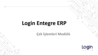 Login Entegre ERP
Çek İşlemleri Modülü
 