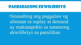 PAGBABAGONG EKWILIBRIYO

Sinasabing ang paggalaw ng
alinman sa suplay at demand
ay makaaapekto sa natamong
ekwilibriyo sa pamilihan

 