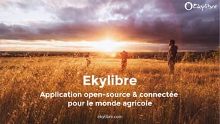 ekylibre.com
Ekylibre
Application open-source & connectée
pour le monde agricole
 