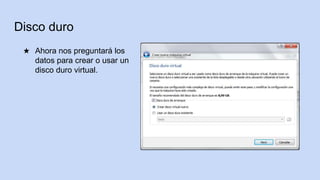 Disco duro
★ Ahora nos preguntará los
datos para crear o usar un
disco duro virtual.