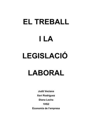 EL TREBALL

       I LA

LEGISLACIÓ

 LABORAL

      Judit Veciana
     Xavi Rodriguez
      Diana Lecha
          1HS2
  Economia de l’empresa
 