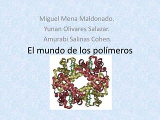 El mundo de los polímeros
Miguel Mena Maldonado.
Yunan Olivares Salazar.
Amurabi Salinas Cohen.
 
