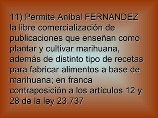11) Permite Aníbal FERNANDEZ la libre comercialización de publicaciones que enseñan como plantar y cultivar marihuana, además de distinto tipo de recetas para fabricar alimentos a base de marihuana; en franca contraposición a los artículos 12 y 28 de la ley 23.737   