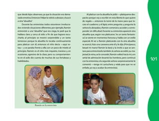que desde lejos observara, ya que la situación era dema-          Al platicar con la abuelita le pidió —platíqueme des-
siado emotiva. Entonces Felipe la volvió a abrazar y buscó   pacito porque voy a escribir en esta libreta lo que quiere
a otra “abuelita”
                .                                            de regalo—, entonces la tomó de la mano para que to-
     Durante las entrevistas todos estuvieron involucra-     cara el cuaderno y el lápiz; entre pregunta y pregunta la
dos viviendo situaciones diferentes; por ejemplo, Ramón      señora lo abrazaba y Ramón comenzó a acceder y corres-
entrevistó a una “abuelita” que era ciega, le pedí que le    ponder sin dificultad. Durante su entrevista apareció otra
hablara claro y cerca al oído a fin de que lograra escu-     abuelita que, según nos platicaron, “es un tanto fantasio-
charlo; al principio se mostró sorprendido y un tanto        sa” se siente en momentos francesa y habla con un estilo
                                                                ,
temeroso porque la abuelita lo tocaba continuamente          especial. Al ver a Ramón platicando con la otra abuelita
para platicar con él, entonces el niño decía —aquí es-       se acercó, hizo una caravana ante él y le dijo ¡Principesco,
toy— y se paraba frente a ella con un poco de miedo al       besad mi mano! Ramón la besó y la invitó a que se sen-
principio. Ramón es el niño más inquieto, travieso y, en     tara para entrevistarla también, la señora accedió: ¡su ma-
ocasiones, agresivo de la clase, pero su comportamien-       jestad, la reina, se lo concede!, Ramón volteó hacía mí y en

                                                                                                                            101
to en el asilo dio cuenta de muchas de sus fortalezas y      señal de admiración levantó los hombros, pero continuó
habilidades.                                                 con la entrevista; a la segunda señora sorpresivamente le
                                                             comentó —tenga mi cartuchera y véala para que no se
                                                             enfade, ya voy a acabar (la entrevista).




                  Ramón en la entrevista
 