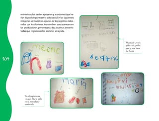 entrevistas; los padres apoyaron y acordamos que ha-
      rían lo posible por traer lo solicitado. En las siguientes
      imágenes se muestran algunos de los registros elabo-
      rados por los alumnos; los nombres que aparecen en
      las producciones pertenecen a las abuelitas entrevis-
      tadas que registraron los alumnos sin ayuda.



                                                                   María de Jesús
                                                                   pide café, pollo,
                                                                   pan y una bata
                                                                   de flores


104




          En el registro se
          ve que María pide
          coca, tostadas y
          sandwich
 