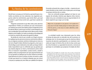 La lámina de los sentimientos                                    Fernanda se levantó de su lugar y me dijo —maestra, los ani-
                                                                       males blanditos te dan miedo como el gato, pero una tortuga
                                                                       no, porque está dura de su cuerpo.
Decidí hacer una pausa en la historia y aproveché para mos-                 Esto me confundió porque expliqué con base en una
trarles una lámina con tres columnas y las siguientes pre-             especie de animales, mientras que algunos niños mencio-
guntas sobre los sentimientos: ¿qué siente Alex?, ¿por qué             naban otra y eso contradecía lo que yo argumentaba. En mi
lo siente? o ¿qué le hace sentir eso?, ¿qué hace cuando eso            diario registré lo que Jorge Luis me dijo:
sucede?
     Pregunté nuevamente lo que Alex sintió, varios alumnos                Mejor ten un pescado en una pecera o en la pila de tu
respondieron: “miedo” y al cuestionar por qué, mencionaron:
                        ,                                                  casa, esos no te dan miedo porque no tienen pelo como
¡es miedoso!, ¡lo asustó cómo ladró!, ¡el perro estaba feo!, ¡le vio       el de los perros, y si los tocas no están calientitos, están
los dientes filosos y pensó que se lo iba a comer! Respecto a lo           fríos por el agua.2
que consideraban que pudo haber hecho Alex al sentir miedo,

                                                                                                                                                        299
registré: ¡corrió rápido y se metió a la tienda!, ¡se fue debajo de
su cama!, ¡su mamá le dio azúcar!, ¡le apretó la cabeza!                    La actividad resultó muy interesante para los niños;
     No perdía de vista lo que sucedió con Ángel, entonces             el tiempo de ejecución se extendió más de lo previsto, sin
les expliqué que las personas tenemos sentimientos diferen-            embargo, esto no me preocupó ya que los alumnos dieron
tes y en algunas ocasiones sentimos miedo, pero en otras no,           muestras de atención y participación, y se mostraron moti-
tal como Ángel lo había referido; les pregunté: ¿creen que si          vados por seguir la historia. Día con día me doy cuenta que
ahorita llega un perro ladrando a este salón, yo tenga miedo?,         los niños fortalecen su capacidad de atención y memoria al
todos respondieron que no, refiriendo que soy grande, que              participar en actividades que propician el empleo de diver-
soy maestra; algunos se rieron y mencionaron: ¡cómo crees!
Pero se mostraron sorprendidos cuando escribí y señalé la
palabra miedo, me preguntaron por qué, argumentando que                2
                                                                        	 Cuando en las actividades me suceden estas cosas, me doy cuenta de las
                                                                          capacidades de los niños para recordar, asociar, proponer, de sus esfuerzos
yo soy “grande” Les platiqué que me dan miedo los animales,
                 .                                                        por reflexionar, de cómo organizan la información y sobre todo de la elo-
especialmente los perros, porque al verlos recuerdo su pelo,              cuencia en sus planteamientos. De ahí que al trabajar una competencia del
                                                                          campo Desarrollo personal y social, los alumnos manifiesten aprendizajes
el calor que tienen en su cuerpo, lo blandos que son, ¡como               que uno relaciona con otros campos, como en esta situación en la que sur-
si tocaras un pedazo de carne tibia con cabellos! De repente              gen conocimientos sobre exploración y acontecimientos de su entorno.
 