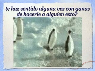 te haz sentido alguna vez con ganaste haz sentido alguna vez con ganas
de hacerle a alguien esto?de hacerle a alguien esto?
 