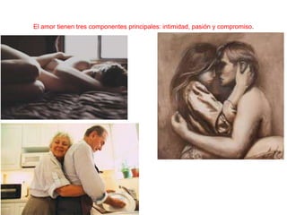 El amor tienen tres componentes principales: intimidad, pasión y compromiso.

 