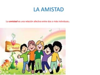 LA AMISTAD
La amistad es una relación afectiva entre dos o más individuos

.

 