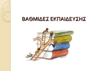 ΒΑΘΜΙΔΕΣ ΕΚΠΑΙΔΕΥΣΗΣ

 