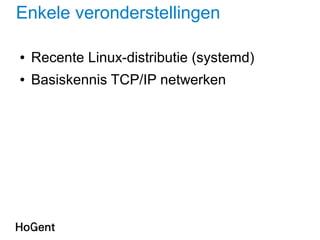 Enkele veronderstellingen
● Recente Linux-distributie (systemd)
● Basiskennis TCP/IP netwerken
 