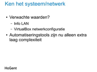 Ken het systeem/netwerk
● Verwachte waarden?
– Info LAN
– VirtualBox netwerkconfiguratie
● Automatiseringstools zijn nu alleen extra
laag complexiteit
 