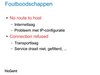 Foutboodschappen
● No route to host
– Internetlaag
– Probleem met IP-configuratie
● Connection refused
– Transportlaag
– Service draait niet, gefilterd, ...
 