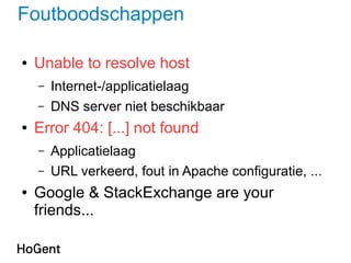 Foutboodschappen
● Unable to resolve host
– Internet-/applicatielaag
– DNS server niet beschikbaar
● Error 404: [...] not found
– Applicatielaag
– URL verkeerd, fout in Apache configuratie, ...
● Google & StackExchange are your
friends...
 