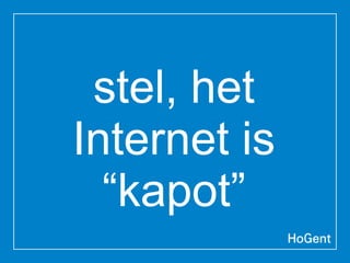 stel, het
Internet is
“kapot”
 