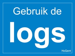 Gebruik de
logs
 
