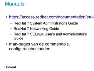Manuals
● https://access.redhat.com/documentation/en-U
– RedHat 7 System Administrator's Guide
– RedHat 7 Networking Guide
– RedHat 7 SELinux User's and Administrator's
Guide
● man-pages van de commando's,
configuratiebestanden
 