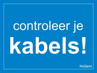 controleer je
kabels!
 
