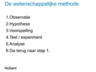 De wetenschappelijke methode
1.Observatie
2.Hypothese
3.Voorspelling
4.Test / experiment
5.Analyse
6.Ga terug naar stap 1.
 