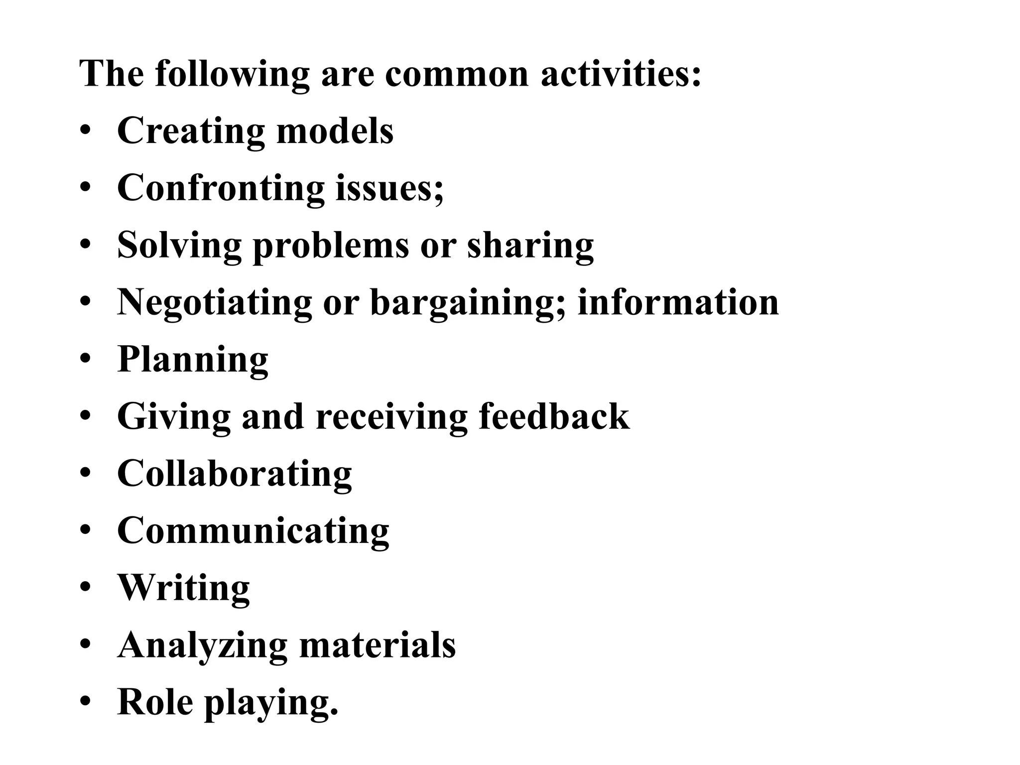The following are common activities:
• Creating models
• Confronting issues;
• Solving problems or sharing
• Negotiating or bargaining; information
• Planning
• Giving and receiving feedback
• Collaborating
• Communicating
• Writing
• Analyzing materials
• Role playing.
 