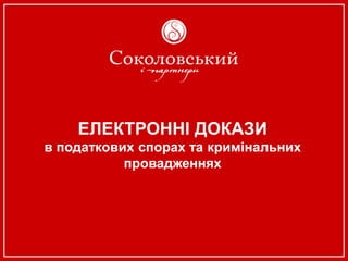 ЕЛЕКТРОННІ ДОКАЗИ
в податкових спорах та кримінальних
провадженнях
 