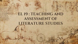 EL 19 : TEACHING AND
ASSESSMENT OF
LITERATURE STUDIES
 