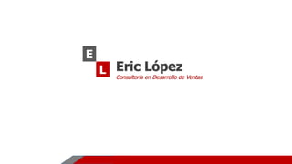 Eric López
Consultoría en Desarrollo de Ventas
 