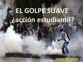 EL GOLPE SUAVE
¿acción estudiantil?

FEBRERO 2014

 