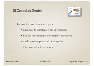 El Control de Gestión

Incluye los procedimientos para:
• planiﬁcar la estrategia y las operaciones
• ﬁjar los presupuesto...