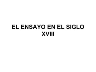 EL ENSAYO EN EL SIGLO
XVIII
 