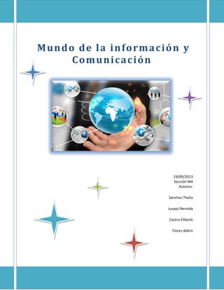 Mundo de la información y
Comunicación
19/09/2013
Sección M4
Autores:
Sánchez Thalia
Jusayú Nereida
Castro Eliberki
Flores Aldrin
 