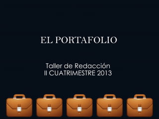 EL PORTAFOLIO
Taller de Redacción
II CUATRIMESTRE 2013
 