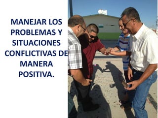 MANEJAR LOS
PROBLEMAS Y
SITUACIONES
CONFLICTIVAS DE
MANERA
POSITIVA.

 
