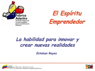 La habilidad para innovar y crear nuevas realidades Esteban Reyes El Espíritu Emprendedor 