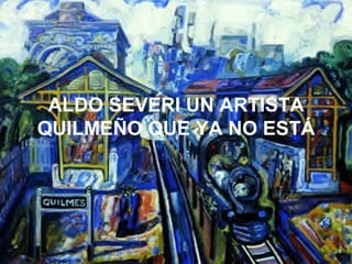 ALDO SEVERI UN ARTISTA QUILMEÑO QUE YA NO ESTÁ 