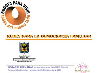REDES PARA LA DEMOCRACIA FAMILIAR REDES PARA LA DEMOCRACIA FAMILIAR Alcaldía Mayor Bogotá D.C. Departamento Administrativo de Bienestar Social 