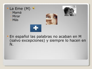 La Eme (M) Mamá Mirar Más En español las palabras no acaban en M (salvo excepciones) y siempre lo hacen en N.  