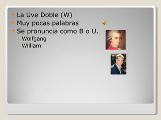 La Uve Doble (W) Muy pocas palabras Se pronuncia como B o U. Wolfgang William 
