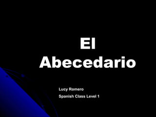 El
Abecedario
Lucy Romero
Spanish Class Level 1
 