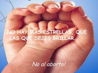 NO HAY MÁS ESTRELLAS, QUE LAS QUE DEJES BRILLAR… No al aborto! 