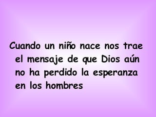 Cuando un niño nace nos trae el mensaje de que Dios aún no ha perdido la esperanza en los hombres 