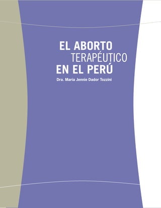 1
El abORTO
terapéutico
en el Perú
El abORTO
terapéutico
en el Perú
Dra. María Jennie Dador Tozzini
 