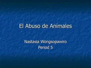 El Abuso de Animales Nastasia Wongsopawiro Period 5 