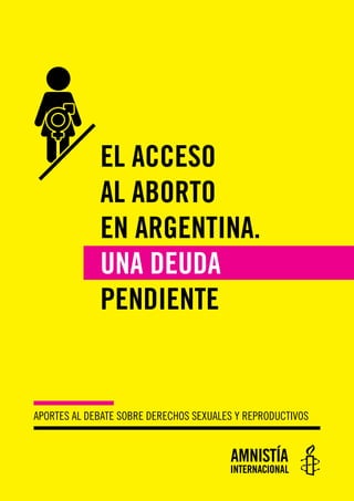 EL ACCESO
AL ABORTO
EN ARGENTINA.
UNA DEUDA
PENDIENTE
APORTES AL DEBATE SOBRE DERECHOS SEXUALES Y REPRODUCTIVOS
 