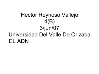Hector Reynoso Vallejo 4(B) 3/jun/07 Universidad Del Valle De Orizaba EL ADN  
