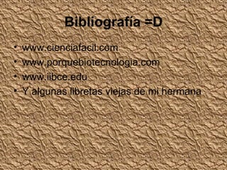 Bibliografía =D www.cienciafacil.com www.porquebiotecnologia.com  www.iibce.edu  Y algunas libretas viejas de mi hermana 