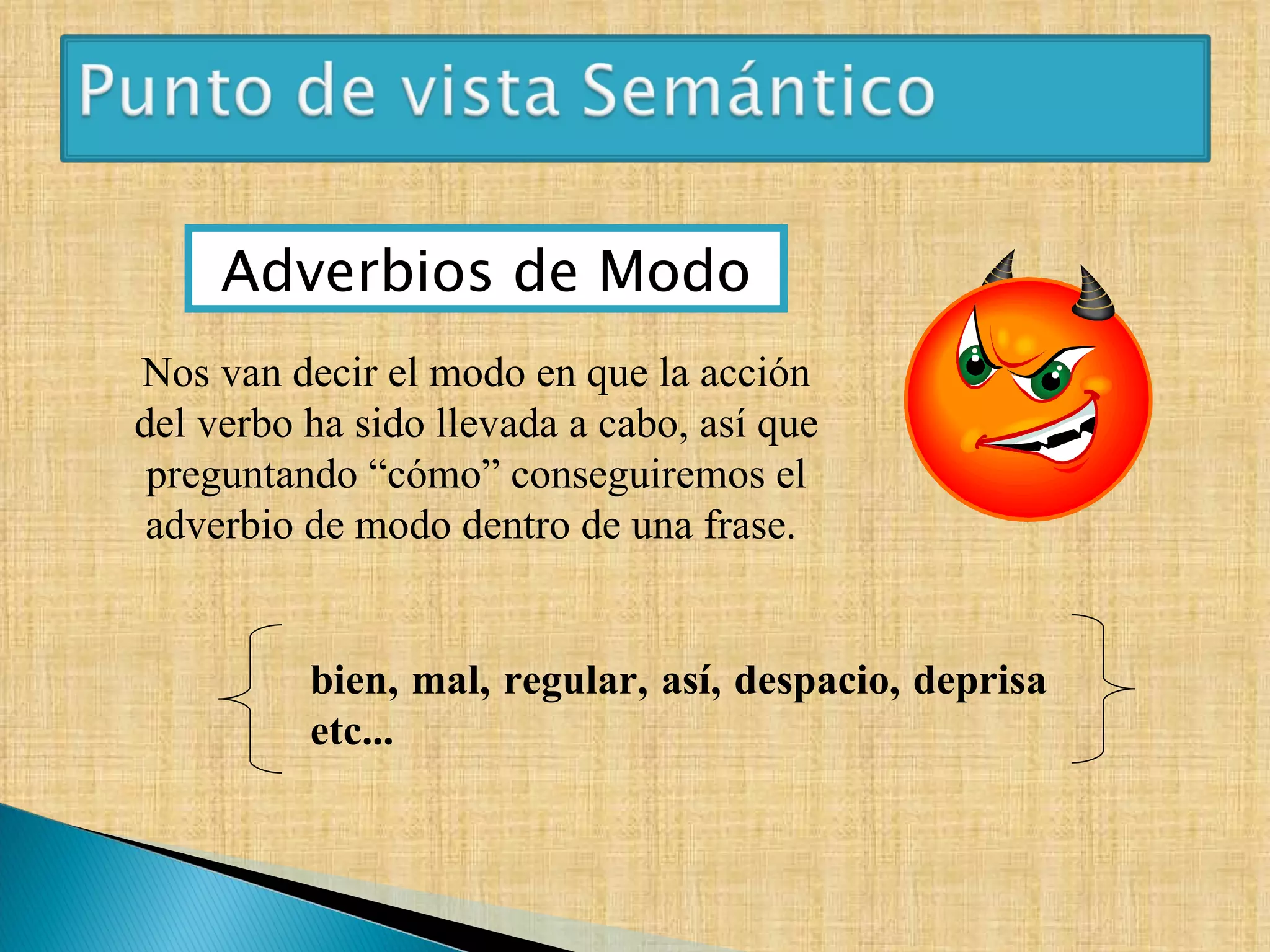 Adverbios de Modo bien, mal, regular, así, despacio, deprisa etc...   Nos van decir el modo en que la acción del verbo ha sido llevada a cabo, así que preguntando “cómo” conseguiremos el adverbio de modo dentro de una frase.  