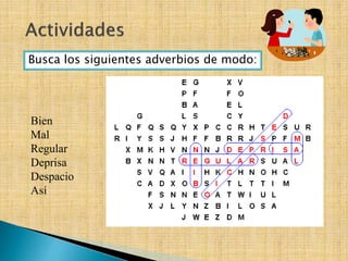 Busca los siguientes adverbios de modo:
Bien
Mal
Regular
Deprisa
Despacio
Así
 