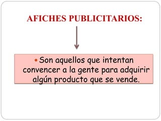 AFICHES PUBLICITARIOS:
 Son aquellos que intentan
convencer a la gente para adquirir
algún producto que se vende.
 